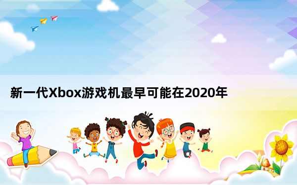 新一代Xbox游戏机最早可能在2020年问世
