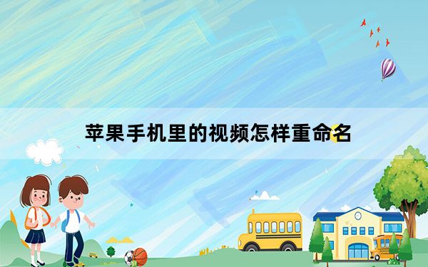 苹果手机里的视频怎样重命名_苹果手机视频怎么重命名