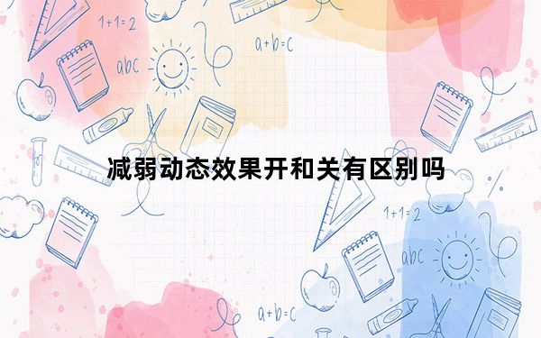 减弱动态效果开和关有区别吗_减弱动态效果要不要开