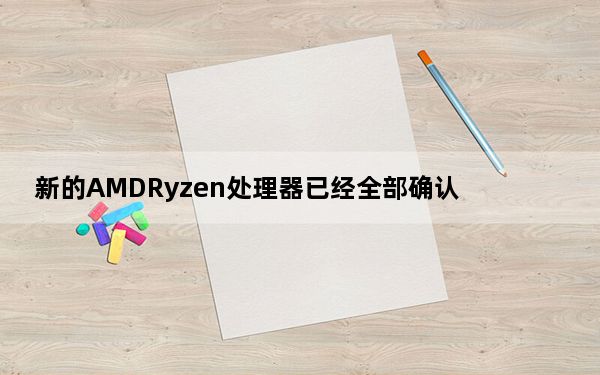 新的AMDRyzen处理器已经全部确认