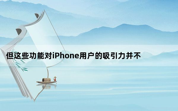 但这些功能对iPhone用户的吸引力并不大