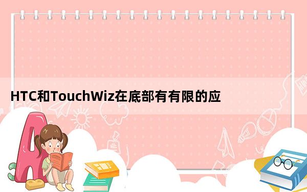 HTC和TouchWiz在底部有有限的应用程序列表 并支持遗留小部件