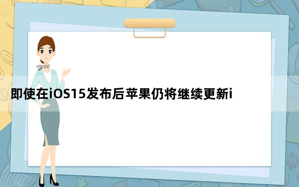 即使在iOS15发布后苹果仍将继续更新iOS14