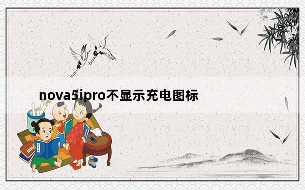 nova5ipro不显示充电图标_华为nova5充电怎么没有显示的