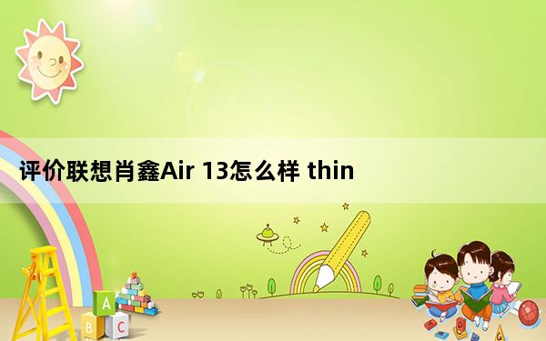 评价联想肖鑫Air 13怎么样 thinkplus口红电源怎么样？