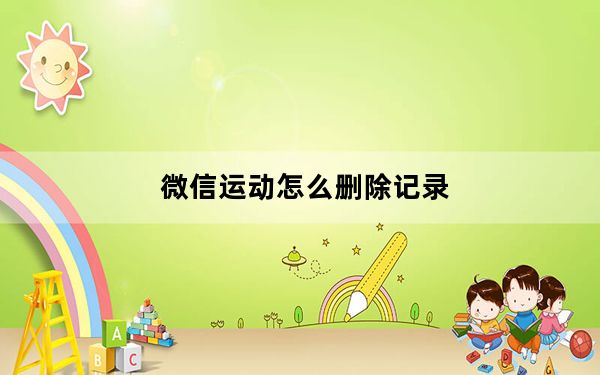 微信运动怎么删除记录_微信运动怎么删除