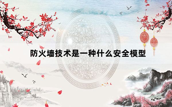 防火墙技术是一种什么安全模型_防火墙技术是一种什么安全模型