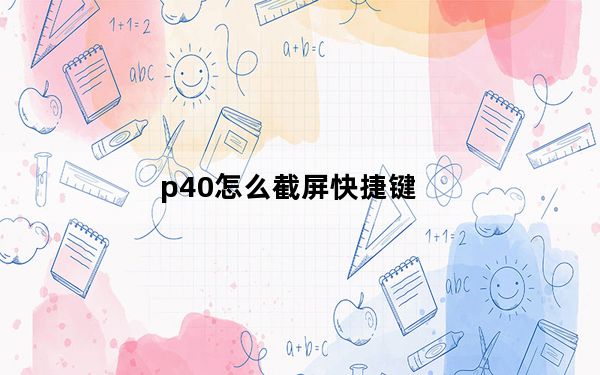 p40怎么截屏快捷键_p40快捷键怎么设置