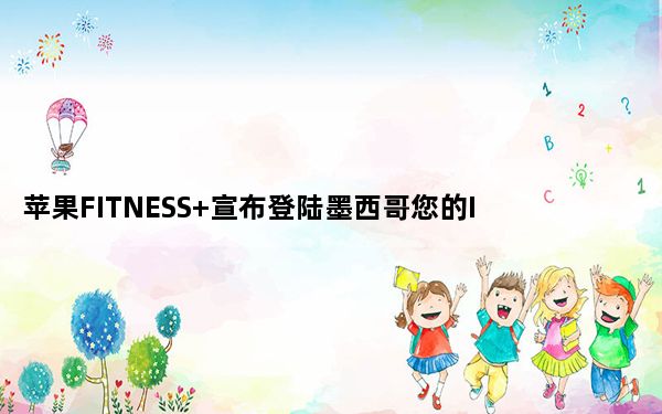苹果FITNESS+宣布登陆墨西哥您的IPHONE上的私人教练