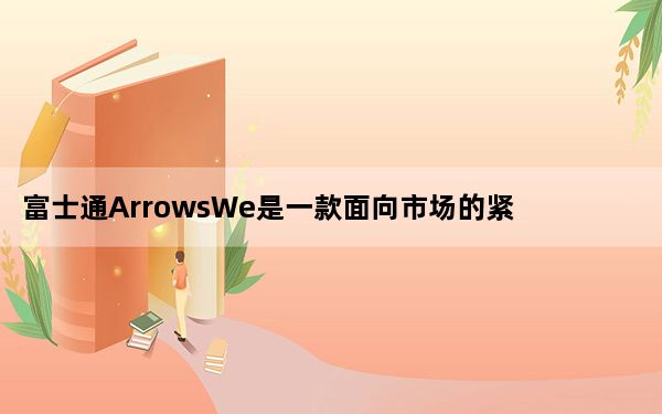 富士通ArrowsWe是一款面向市场的紧凑型5G手机