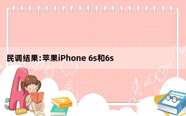 民调结果:苹果iPhone 6s和6s Plus