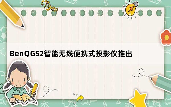 BenQGS2智能无线便携式投影仪推出