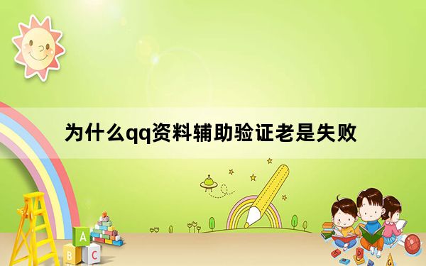 为什么qq资料辅助验证老是失败_为什么qq辅助资料验证老是失败