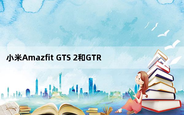 小米Amazfit GTS 2和GTR 2将具有Apple Watch 6功能