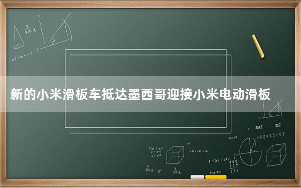 新的小米滑板车抵达墨西哥迎接小米电动滑板车3
