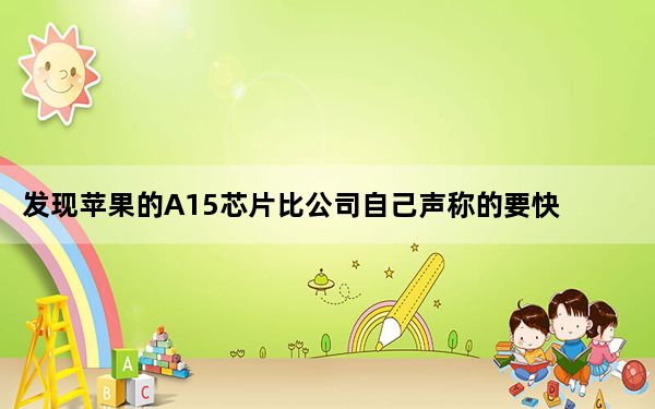 发现苹果的A15芯片比公司自己声称的要快