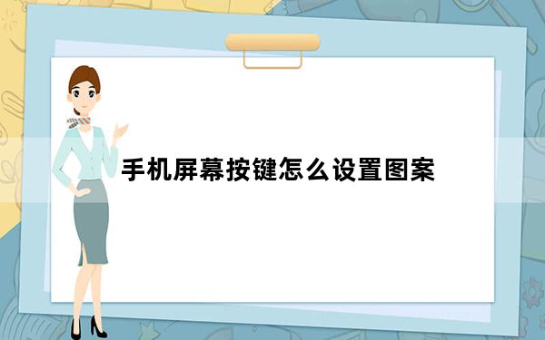 手机屏幕按键怎么设置图案_手机屏幕按键怎么设置