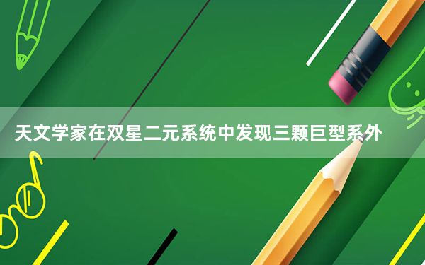 天文学家在双星二元系统中发现三颗巨型系外行星