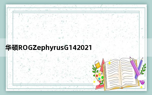 华硕ROGZephyrusG142021评测优点和缺点