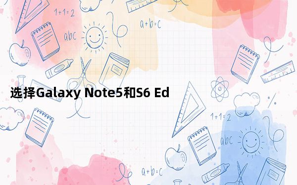 选择Galaxy Note5和S6 Edge很难 克莉茜·泰根会告诉你