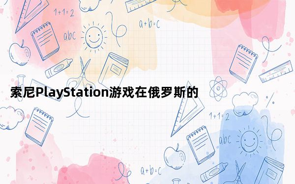 索尼PlayStation游戏在俄罗斯的价格上涨
