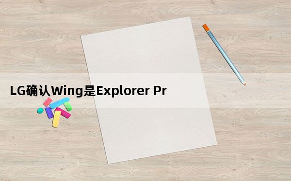 LG确认Wing是Explorer Project下首款智能手机的名称