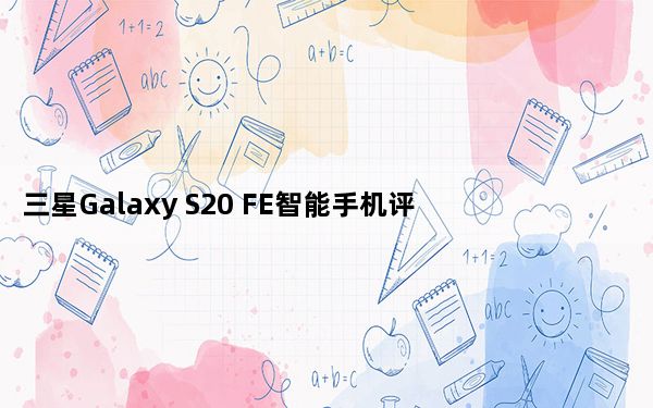 三星Galaxy S20 FE智能手机评测