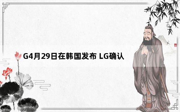 G4月29日在韩国发布 LG确认