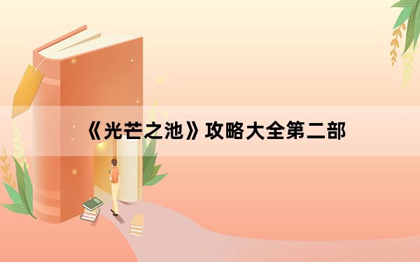 《光芒之池》攻略大全第二部_《光芒之池》攻略大全