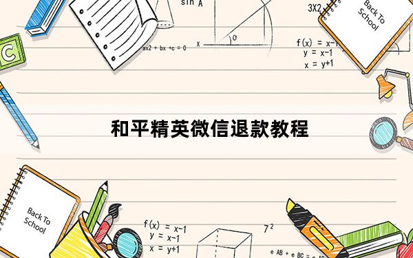 和平精英微信退款教程_微信怎么强制申请退款