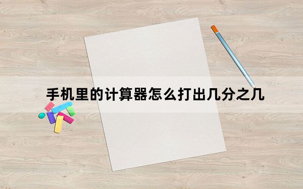 手机里的计算器怎么打出几分之几_手机计算机怎么按出几分之几
