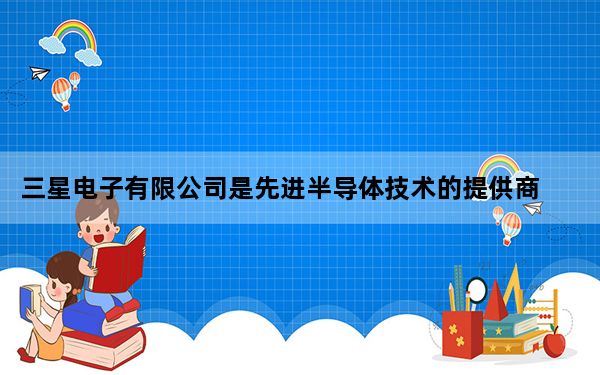 三星电子有限公司是先进半导体技术的提供商