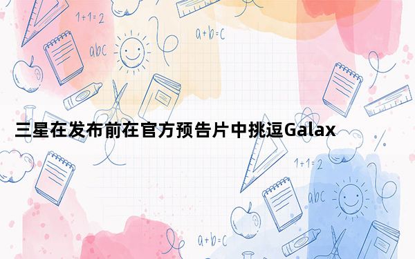 三星在发布前在官方预告片中挑逗Galaxy S20 FE颜色选项