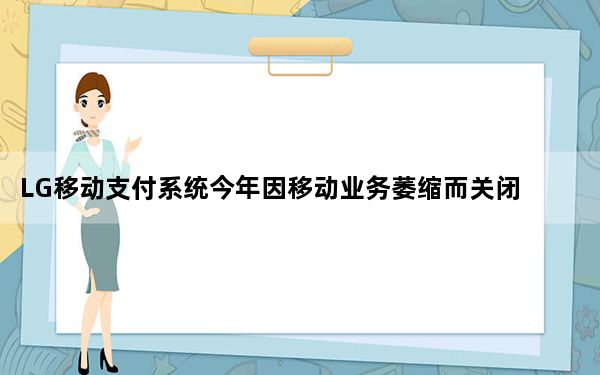 LG移动支付系统今年因移动业务萎缩而关闭