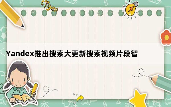 Yandex推出搜索大更新搜索视频片段智能相机等等