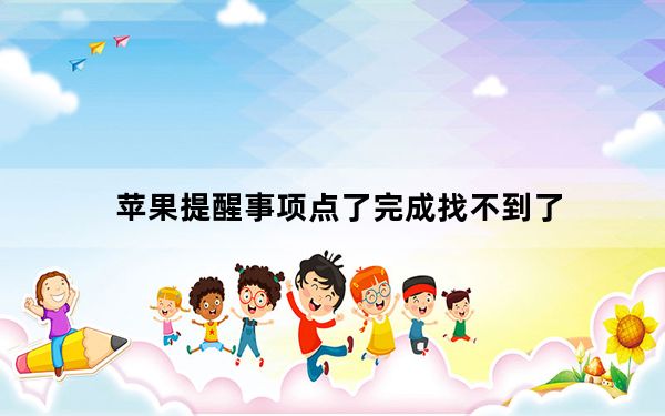 苹果提醒事项点了完成找不到了_苹果提醒事项内容没了
