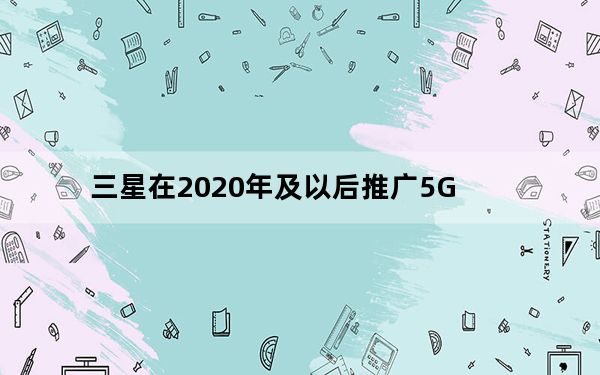 三星在2020年及以后推广5G