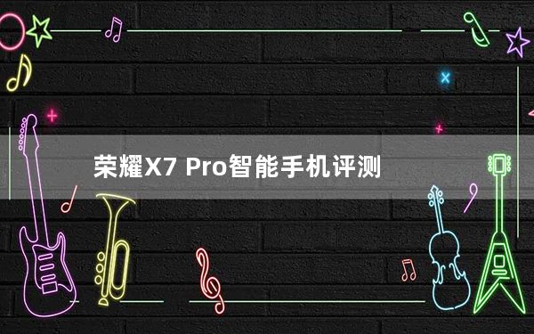荣耀X7 Pro智能手机评测