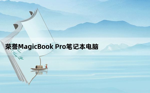 荣誉MagicBook Pro笔记本电脑评测