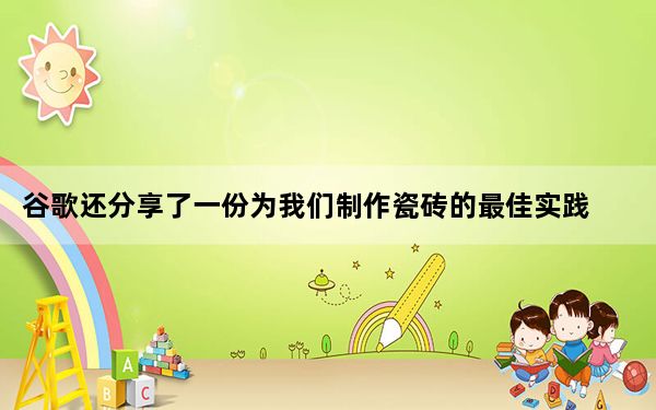 谷歌还分享了一份为我们制作瓷砖的最佳实践清单