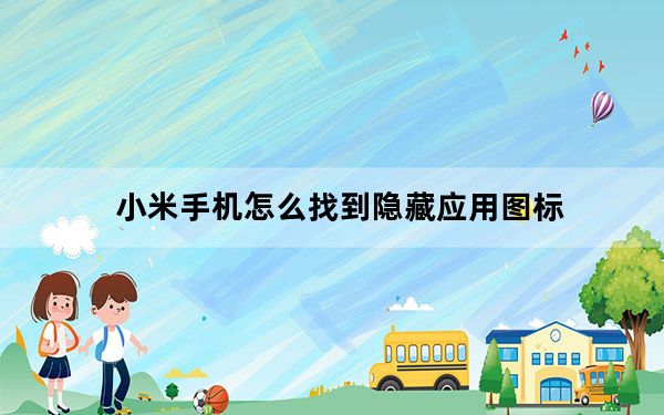 小米手机怎么找到隐藏应用图标_小米手机怎么找到隐藏应用