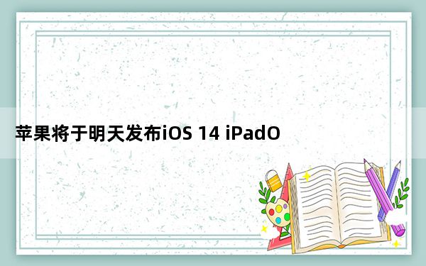 苹果将于明天发布iOS 14 iPadOS 14和watchOS 7
