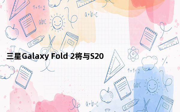 三星Galaxy Fold 2将与S20 Ultra竞争世界上最好的5G手机