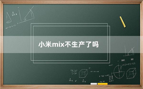 小米mix不生产了吗_小米高管证实 小米MIX 4尚未开发 暂时只提供Mi MIX Alpha