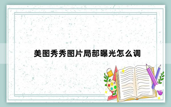 美图秀秀图片局部曝光怎么调_美图秀秀曝光在哪里调