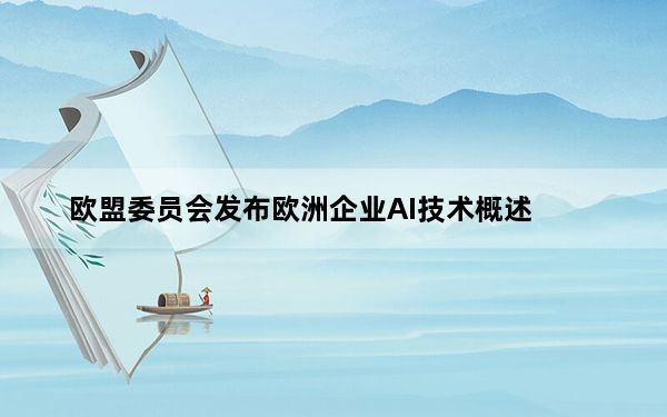 欧盟委员会发布欧洲企业AI技术概述