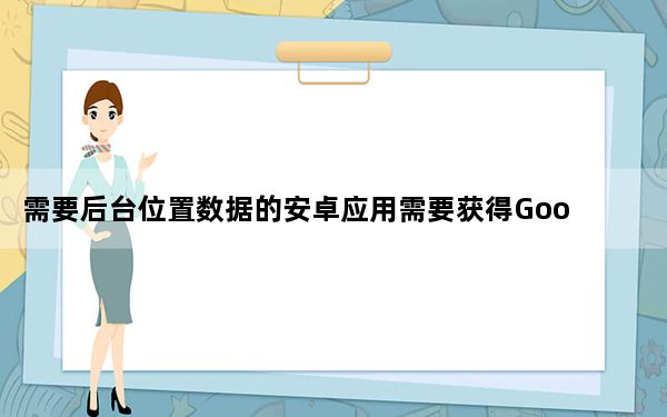需要后台位置数据的安卓应用需要获得Google play许可证