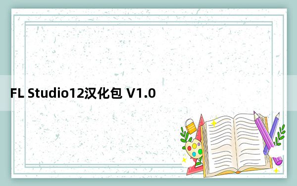 FL Studio12汉化包 V1.0 绿色免费版_FL Studio12汉化包 V1.0 绿色免费版免费下载