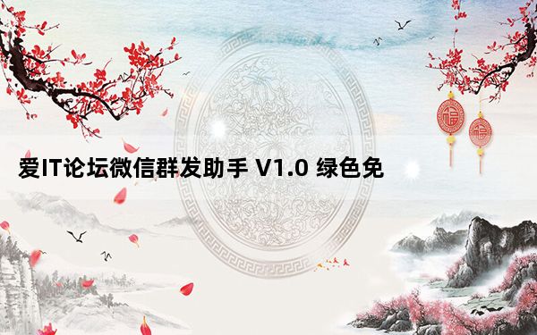 爱IT论坛微信群发助手 V1.0 绿色免费版_爱IT论坛微信群发助手 V1.0 绿色免费版免费下载