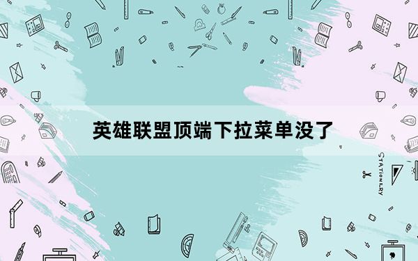 英雄联盟顶端下拉菜单没了_华为顶端下拉菜单没了